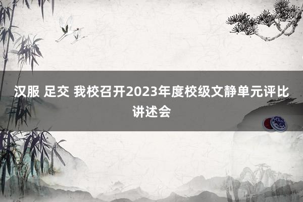 汉服 足交 我校召开2023年度校级文静单元评比讲述会