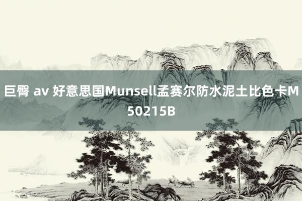 巨臀 av 好意思国Munsell孟赛尔防水泥土比色卡M50215B