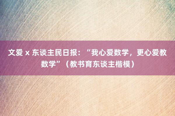 文爱 x 东谈主民日报：“我心爱数学，更心爱教数学”（教书育东谈主楷模）