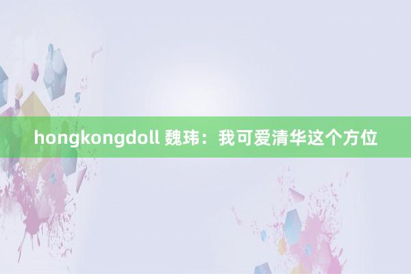 hongkongdoll 魏玮：我可爱清华这个方位